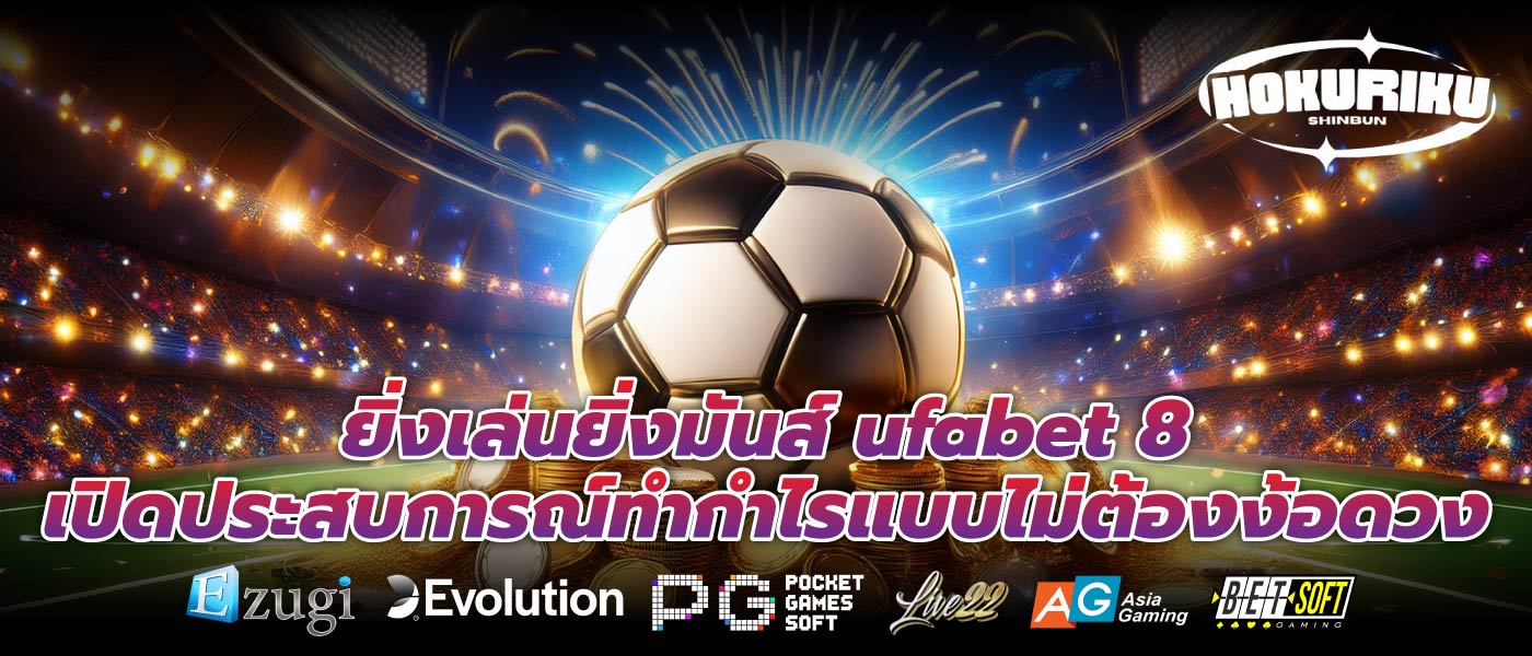 ยิ่งเล่นยิ่งมันส์ ufabet 8 เปิดประสบการณ์ทำกำไรแบบไม่ต้องง้อดวง